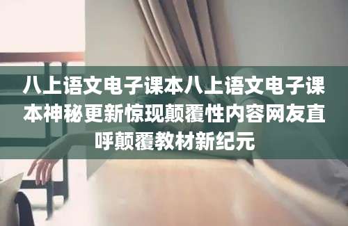 八上语文电子课本八上语文电子课本神秘更新惊现颠覆性内容网友直呼颠覆教材新纪元
