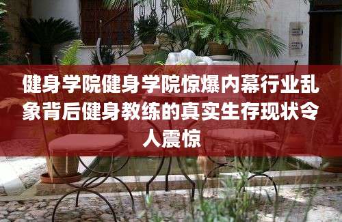 健身学院健身学院惊爆内幕行业乱象背后健身教练的真实生存现状令人震惊