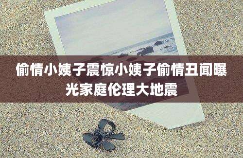 偷情小姨子震惊小姨子偷情丑闻曝光家庭伦理大地震