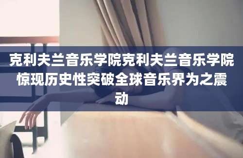克利夫兰音乐学院克利夫兰音乐学院惊现历史性突破全球音乐界为之震动