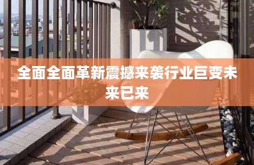 全面全面革新震撼来袭行业巨变未来已来