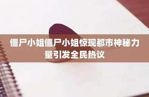 僵尸小姐僵尸小姐惊现都市神秘力量引发全民热议