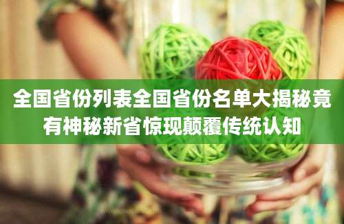 全国省份列表全国省份名单大揭秘竟有神秘新省惊现颠覆传统认知