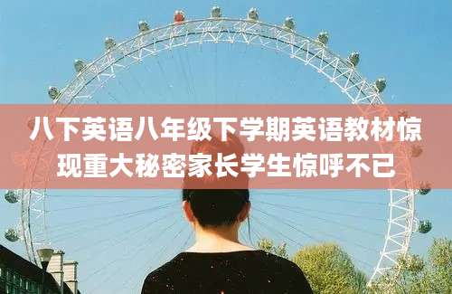 八下英语八年级下学期英语教材惊现重大秘密家长学生惊呼不已