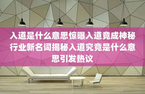 入道是什么意思惊曝入道竟成神秘行业新名词揭秘入道究竟是什么意思引发热议