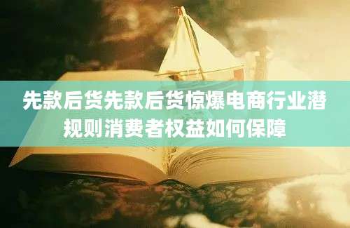 先款后货先款后货惊爆电商行业潜规则消费者权益如何保障