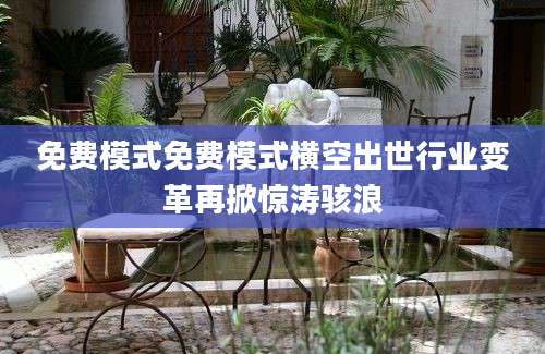 免费模式免费模式横空出世行业变革再掀惊涛骇浪