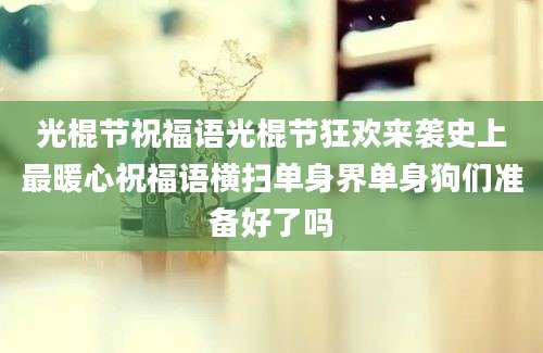 光棍节祝福语光棍节狂欢来袭史上最暖心祝福语横扫单身界单身狗们准备好了吗