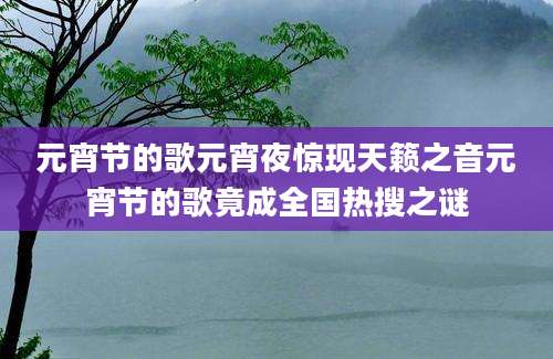 元宵节的歌元宵夜惊现天籁之音元宵节的歌竟成全国热搜之谜