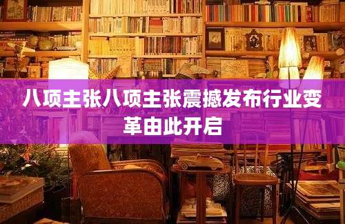 八项主张八项主张震撼发布行业变革由此开启