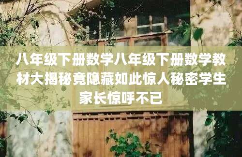 八年级下册数学八年级下册数学教材大揭秘竟隐藏如此惊人秘密学生家长惊呼不已