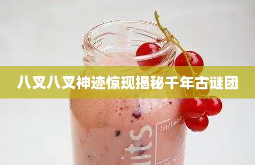 八叉八叉神迹惊现揭秘千年古谜团