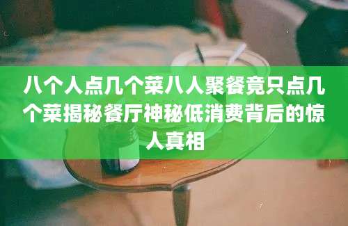 八个人点几个菜八人聚餐竟只点几个菜揭秘餐厅神秘低消费背后的惊人真相