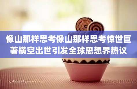 像山那样思考像山那样思考惊世巨著横空出世引发全球思想界热议
