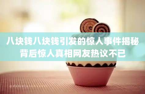 八块钱八块钱引发的惊人事件揭秘背后惊人真相网友热议不已