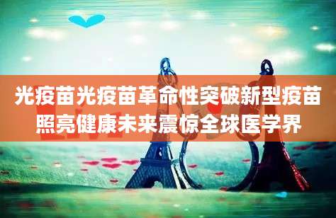 光疫苗光疫苗革命性突破新型疫苗照亮健康未来震惊全球医学界