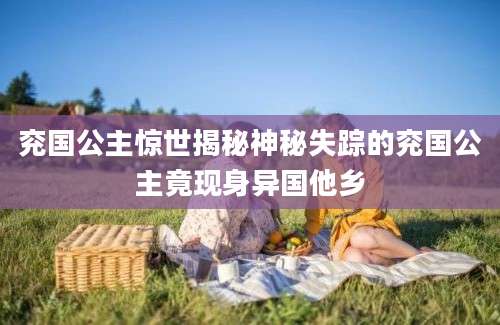 兖国公主惊世揭秘神秘失踪的兖国公主竟现身异国他乡