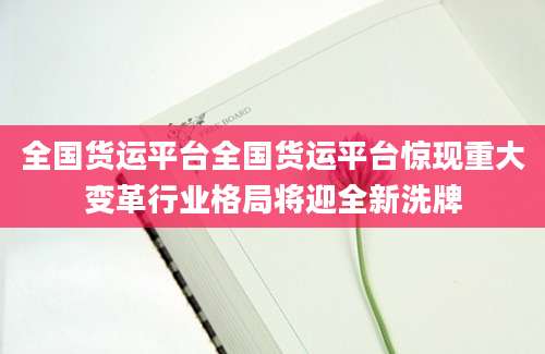 全国货运平台全国货运平台惊现重大变革行业格局将迎全新洗牌