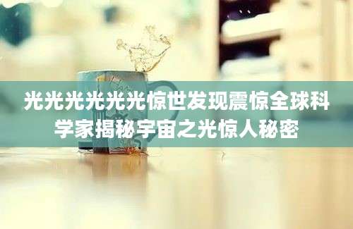 光光光光光光惊世发现震惊全球科学家揭秘宇宙之光惊人秘密