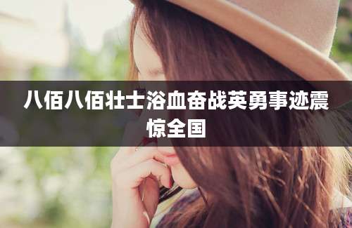 八佰八佰壮士浴血奋战英勇事迹震惊全国