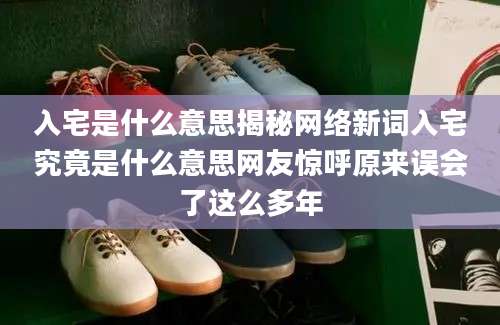 入宅是什么意思揭秘网络新词入宅究竟是什么意思网友惊呼原来误会了这么多年
