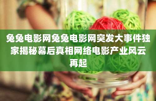 兔兔电影网兔兔电影网突发大事件独家揭秘幕后真相网络电影产业风云再起