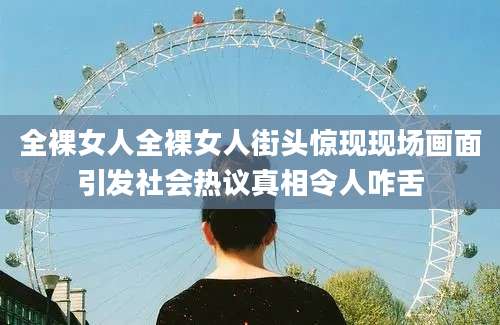 全裸女人全裸女人街头惊现现场画面引发社会热议真相令人咋舌