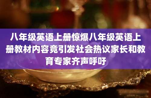 八年级英语上册惊爆八年级英语上册教材内容竟引发社会热议家长和教育专家齐声呼吁