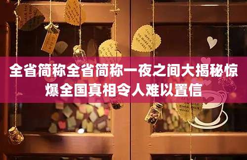 全省简称全省简称一夜之间大揭秘惊爆全国真相令人难以置信