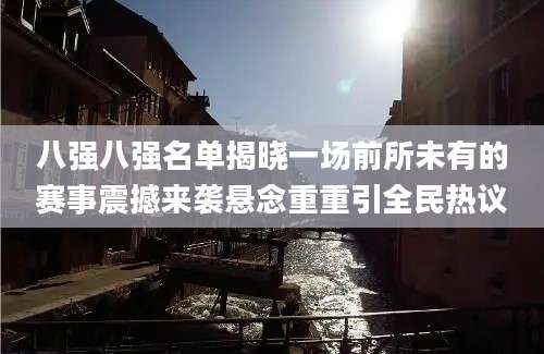 八强八强名单揭晓一场前所未有的赛事震撼来袭悬念重重引全民热议