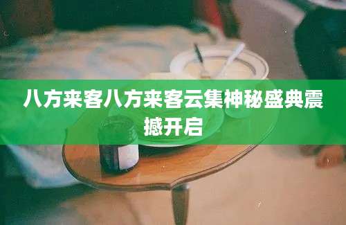 八方来客八方来客云集神秘盛典震撼开启