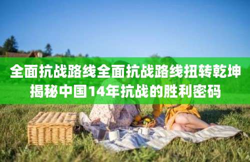 全面抗战路线全面抗战路线扭转乾坤揭秘中国14年抗战的胜利密码
