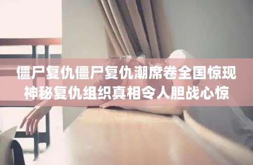 僵尸复仇僵尸复仇潮席卷全国惊现神秘复仇组织真相令人胆战心惊