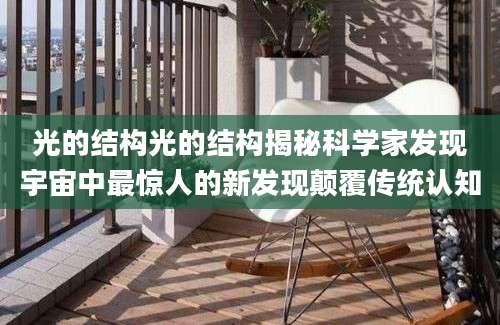 光的结构光的结构揭秘科学家发现宇宙中最惊人的新发现颠覆传统认知