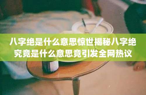 八字绝是什么意思惊世揭秘八字绝究竟是什么意思竟引发全网热议