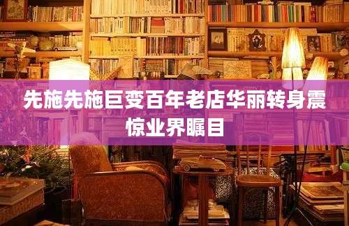 先施先施巨变百年老店华丽转身震惊业界瞩目