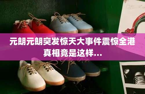 元朗元朗突发惊天大事件震惊全港真相竟是这样...