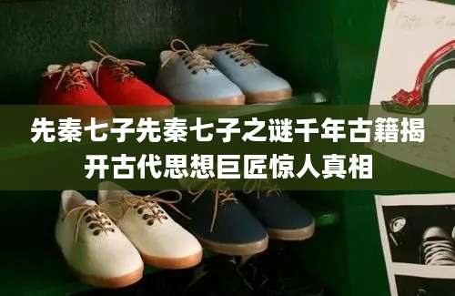 先秦七子先秦七子之谜千年古籍揭开古代思想巨匠惊人真相