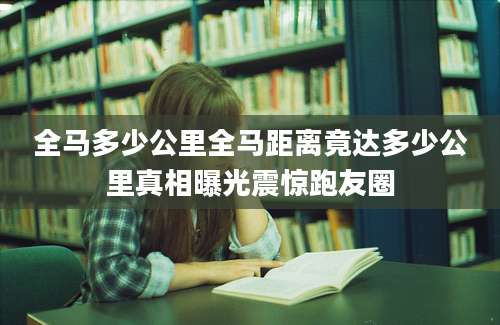 全马多少公里全马距离竟达多少公里真相曝光震惊跑友圈