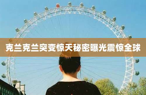克兰克兰突变惊天秘密曝光震惊全球