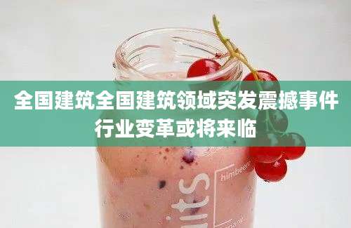 全国建筑全国建筑领域突发震撼事件行业变革或将来临