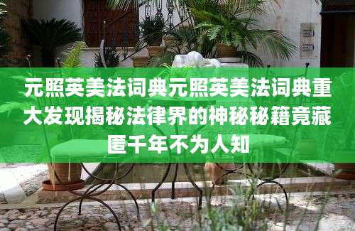 元照英美法词典元照英美法词典重大发现揭秘法律界的神秘秘籍竟藏匿千年不为人知