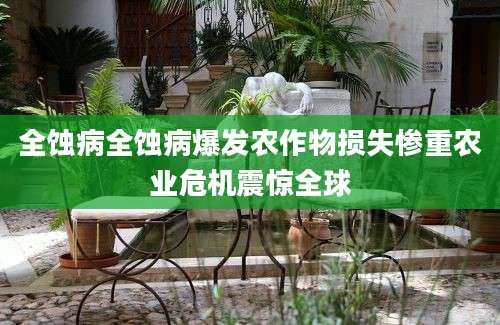 全蚀病全蚀病爆发农作物损失惨重农业危机震惊全球