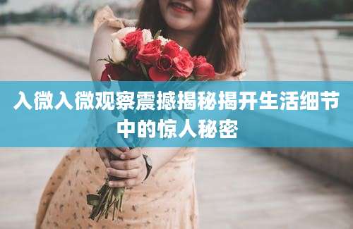 入微入微观察震撼揭秘揭开生活细节中的惊人秘密