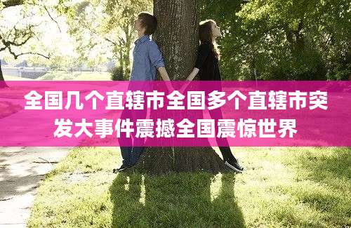 全国几个直辖市全国多个直辖市突发大事件震撼全国震惊世界