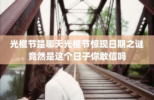 光棍节是哪天光棍节惊现日期之谜竟然是这个日子你敢信吗