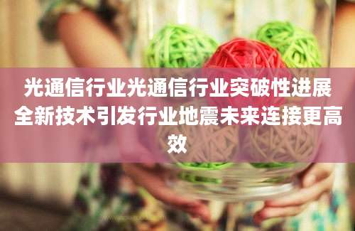 光通信行业光通信行业突破性进展全新技术引发行业地震未来连接更高效
