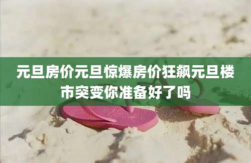 元旦房价元旦惊爆房价狂飙元旦楼市突变你准备好了吗