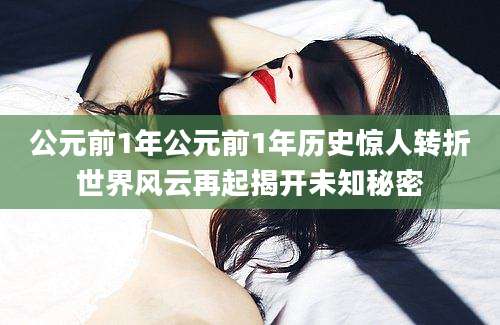 公元前1年公元前1年历史惊人转折世界风云再起揭开未知秘密