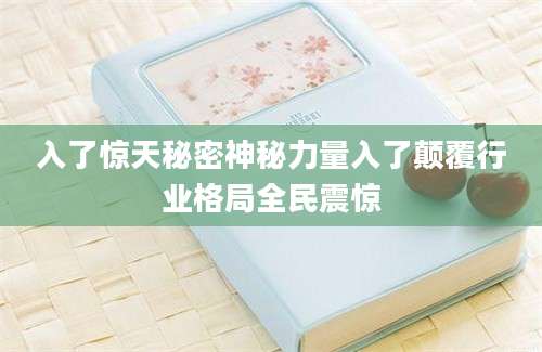 入了惊天秘密神秘力量入了颠覆行业格局全民震惊